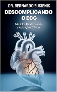 Eletrocardiograma Descomplicado: Princípios Fundamentais e Aplicações Clínicas