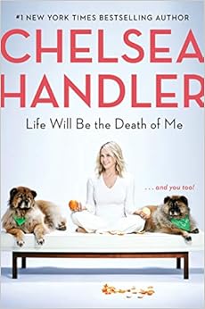 Life Will Be the Death of Me: . . . and you too!, by Chelsea Handler Life Will Be the Death of Me: . . . and you too!, by Chelsea Handler