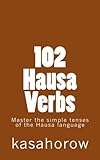 102 Hausa Verbs: Master the simple tenses of the Hausa language (Hausa Edition)