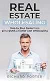 Real Estate Wholesaling: How to Start with Real Estate Wholesaling, from 0 to $100,000 per Month