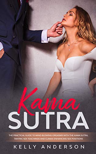 Kama Sutra: The Practical Guide to Mind-Blowing Orgasms with The Kama Sutra, Tantric Sex Teachings a by Kelly Anderson