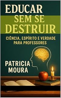 Livro Educar Sem se Destruir: Ciência, Espírito e Verdade para Professores