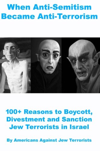 When Anti-Semitism Became Anti-Terrorism: 100+ Reasons to Boycott, Divestment and Sanction Jew Terrorists in Israel When Anti-Semitism Became Anti-Terrorism: 100+ Reasons to Boycott, Divestment and Sanction Jew Terrorists in Israel