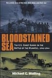 Bloodstained Sea : The U.S. Coast Guard in the Battle of the Atlantic, 1941-1944 by Michael G. Walling