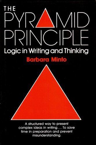 The Pyramid Principle: Logic in Writing and Thinking by Minto, Barbara Published by Pitman Publishing 3rd (third) edition (1995) Hardcover