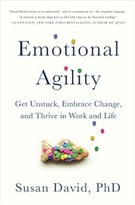 Emotional Agility: Get Unstuck, Embrace Change, and Thrive in Work and Life