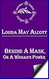 Behind a Mask, or A Woman's Power (Annotated) by Louisa May Alcott