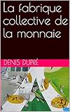 La fabrique collective de la monnaie (French Edition) by Denis Dupré