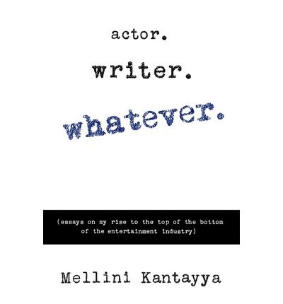 Actor. Writer. Whatever. : Essays on My Rise to the Top of the Bottom of the Entertainment Industry