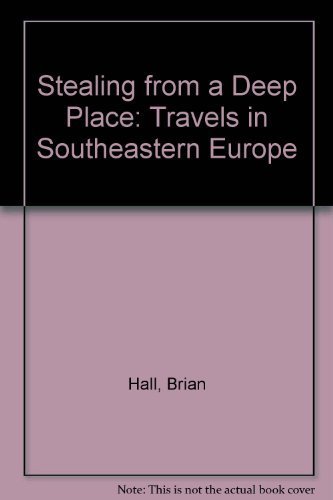 Stealing from a Deep Place. Travels in Southeastern Europe by Brian HALL (Hardcover)