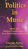 Politics In Music: Music and Political Transformation From Beethoven to Hip-Hop by Courtney Brown