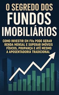Livro O Segredo dos Fundos Imobiliários: Como investir em FIIs pode gerar renda mensal e superar imóveis físicos, poupança e até mesmo a aposentadoria tradicional