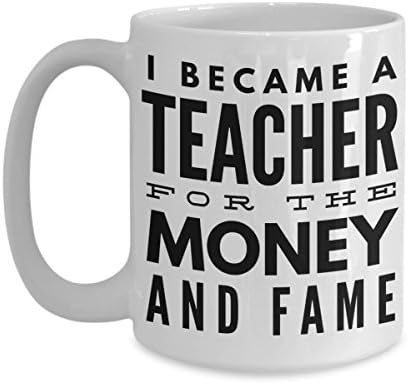 Funny Teachers Coffee Mug - For The Money And Fame - Best Gift From Coworker or Student Fun Novelty Coffee Tea Cup