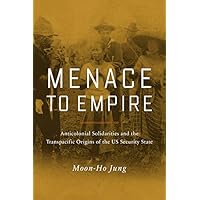 Menace to Empire: Anticolonial Solidarities and the Transpacific Origins of the US Security State (Volume 63) (American Cross