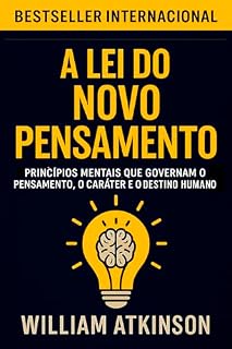 Livro A Lei do Novo Pensamento: Princípios mentais que governam o pensamento, o caráter e o pensamento humano (Os Segredos do Autodomínio, do Sucesso e da Prosperidade)