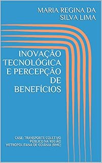 Livro INOVAÇÃO TECNOLÓGICA E PERCEPÇÃO DE BENEFÍCIOS: CASE: TRANSPORTE COLETIVO PÚBLICO NA REGIÃO METROPOLITANA DE GOIÂNIA (RMG)