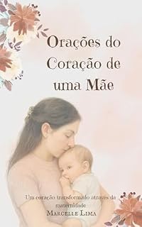 ORAÇÕES DO CORAÇÃO DE UMA MÃE: Um coração transformado através da maternidade