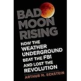 Bad Moon Rising: How the Weather Underground Beat the FBI and Lost the Revolution