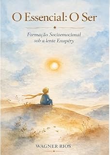 Livro O Essencial: O Ser: Formação Socioemocional sob a lente Exupéry (A Lente Exupéry — Filosofia Aplicada do Pequeno Príncipe)