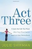 Act Three: Create the life you want after your first career and full-time motherhood