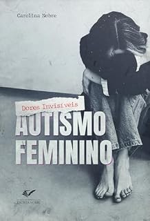 Livro Autismo Feminino: Dores Invisíveis: O Guia Definitivo sobre o Espectro Autista em Mulheres — Diagnóstico Tardio, Masking, Autoconhecimento e Empoderamento Feminino