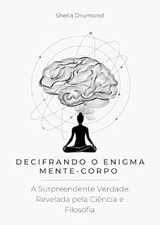 Livro Decifrando o Enigma Mente-Corpo: A Surpreendente Verdade Revelada pela Ciência e Filosofia