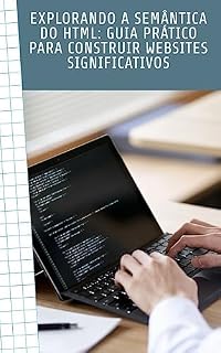 Livro Explorando a Semântica do HTML: Guia Prático para Construir Websites Significativos