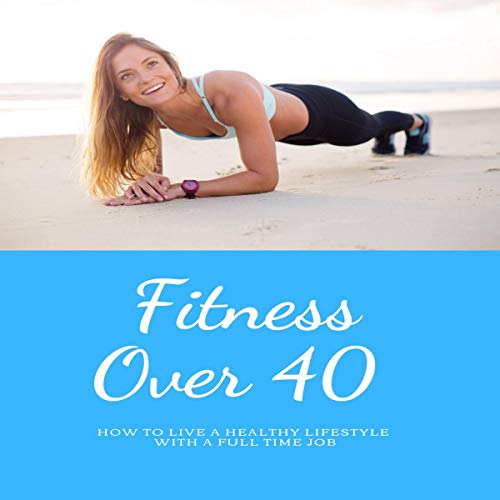 Best Fitness over 40: How to Live a Healthy Lifestyle with a Full Time Job [R.A.R]