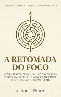 Livro A RETOMADA DO FOCO: O Guia Prático de Minimalismo Digital para Vencer o Algoritmo, Eliminar a Ansiedade e Recuperar sua Liberdade Mental.