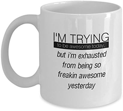 I'm Trying To Be Awesome Today, But I'm Exhausted From Being So Freakin Awesome Yesterday - Mug Coffee Funny Gift Cup Tea Ceramic Lovers 11oz Face Best Cute Lover
