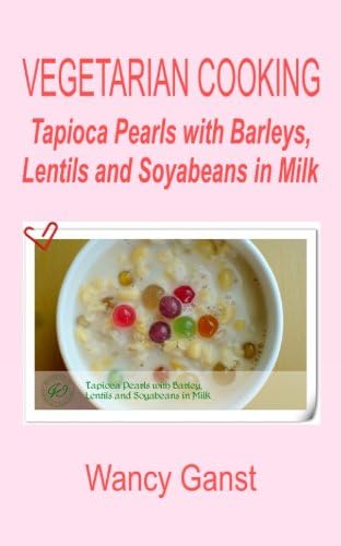 Vegetarian Cooking: Tapioca Pearls with Barleys, Lentils and Soyabeans in Milk (Vegetarian Cooking - Snacks or Desserts Book 66)