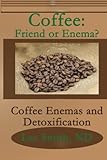 Coffee: Friend or Enema?: Coffee Enemas and Detoxification