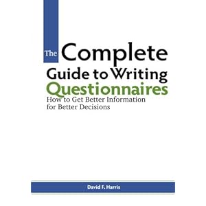 The Complete Guide to Writing Questionnaires: How to Get Better Information for Better Decisions