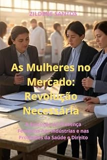 Livro As Mulheres no Mercado: Revolução Necessária: A Evolução da Presença Feminina nas Indústrias e nas Profissões da Saúde e Direito