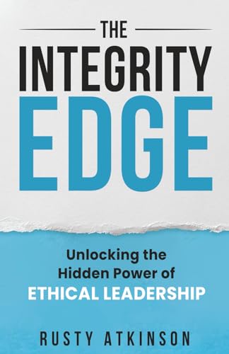 The Integrity Edge: Unlocking the Hidden Power of Ethical Leadership