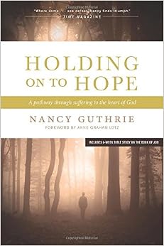 Holding On to Hope: A Pathway through Suffering to the Heart of God, by Nancy Guthrie Holding On to Hope: A Pathway through Suffering to the Heart of God, by Nancy Guthrie