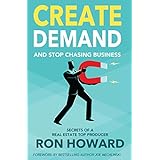 Create Demand and Stop Chasing Business: Secrets of a Top Real Estate Producer