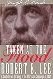 Taken at the Flood: Robert E. Lee and Confederate Strategy in the Maryland Campaign of 1862 by Joseph L. Harsh