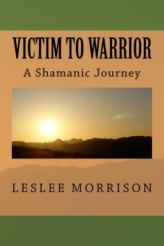 Victim to Warrior: A Shamanic Journey by Leslee Morrison