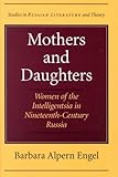 Mothers and Daughters : Women of the Intelligentsia in Nineteenth-Century Russia, Engel, Barbara Alpern, 0810117401