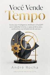 Livro Você Vende Tempo: Como usar Inteligência Artificial e ChatGPT para trabalhar menos: o guia prático para autônomos e profissionais de serviço