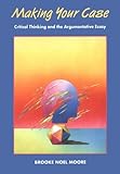 Making Your Case : Critical Thinking and the Argumentative Essay, Moore, Brooke Noel, 1559343311