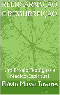 Livro REENCARNAÇÃO E RESSURREIÇÃO: Um Ensaio Teológico e Médico-Espiritual