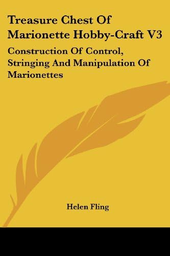 Treasure Chest Of Marionette Hobby-Craft V3: Construction Of Control, Stringing And Manipulation Of Marionettes