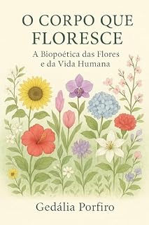 Livro O CORPO QUE FLORESCE: A BIOPOÉTICA DAS FLORES E DA VIDA HUMANA