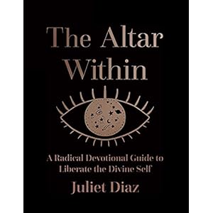 The Altar Within: A Radical Devotional Guide to Liberate the Divine Self