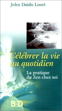 Célébrer la vie au quotidien : La Pratique du Zen chez soi by John Daido Loori, Simone Mouton di Giovanni
