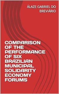 Livro COMPARISON OF THE PERFORMANCE OF SIX BRAZILIAN MUNICIPAL SOLIDARITY ECONOMY FORUMS (COMPARAÇÃO DO DESEMPENHO DE SEIS FÓRUNS MUNICIPAIS BRASILEIROS DE ECONOMIA SOLIDÁRIA Livro 2)
