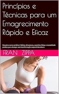 Livro Princípios e Técnicas para um Emagrecimento Rápido e Eficaz: Descubra como combinar hábitos alimentares, exercícios físicos e mentalidade positiva para alcançar uma transformação corporal duradoura