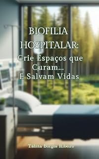 Livro Biofilia Hospitalar: Crie espaços que curam...E salvam vidas: arquitetura hospitalar, design biofílico, biofilia na arquitetura, psicologia ambiental hospitalar